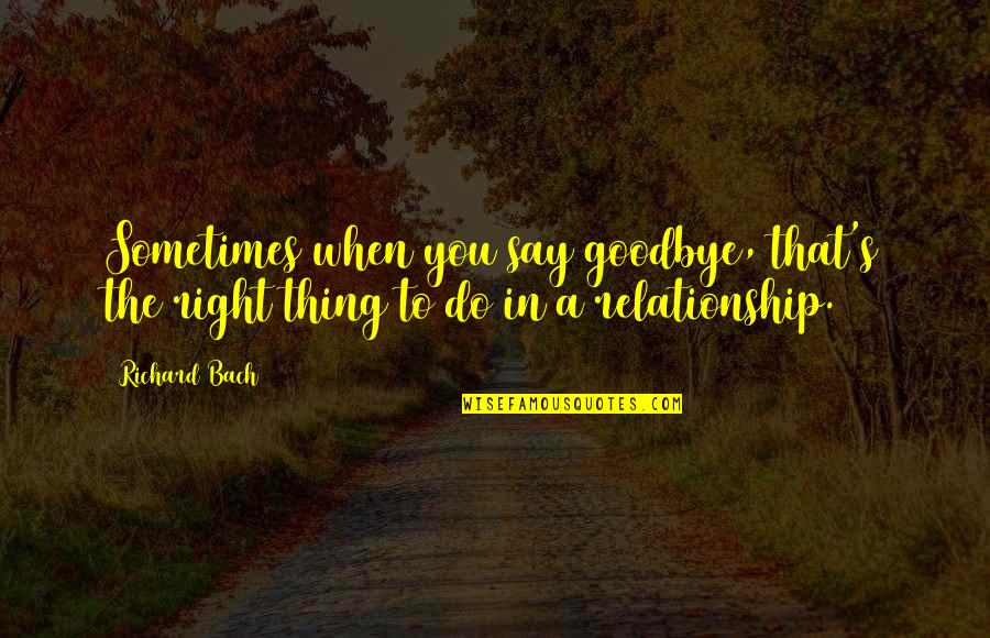Things Not To Do In A Relationship Quotes By Richard Bach: Sometimes when you say goodbye, that's the right