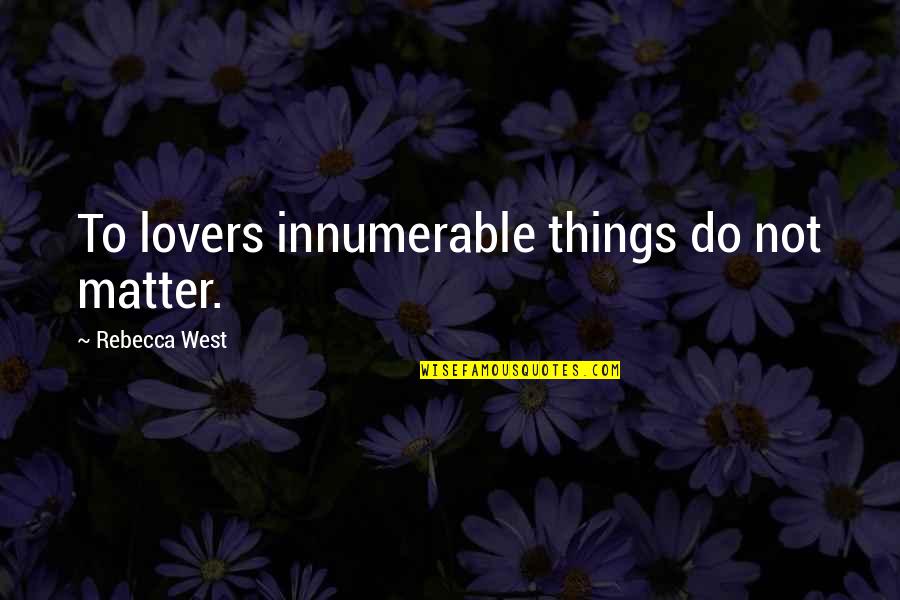 Things Not To Do Quotes By Rebecca West: To lovers innumerable things do not matter.
