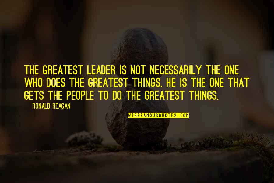 Things Not To Do Quotes By Ronald Reagan: The greatest leader is not necessarily the one