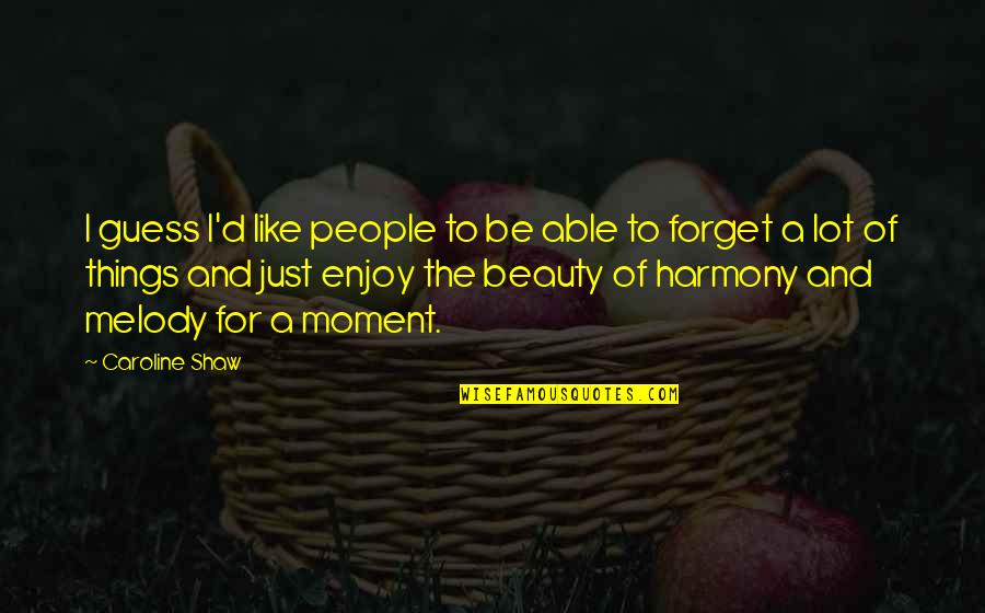 Things Of Beauty Quotes By Caroline Shaw: I guess I'd like people to be able Things Of Beauty Quotes By Caroline Shaw: I guess I'd like people to be able