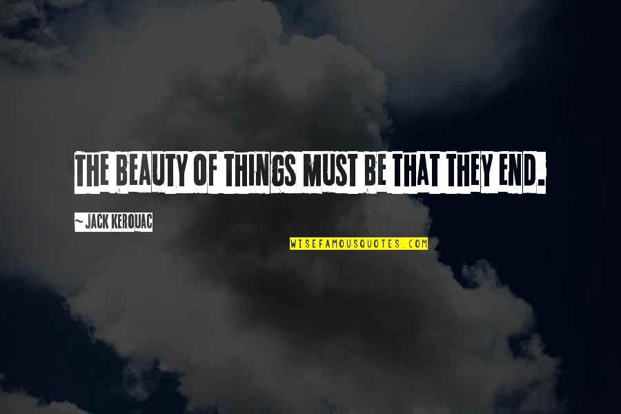 Things Of Beauty Quotes By Jack Kerouac: The beauty of things must be that they Things Of Beauty Quotes By Jack Kerouac: The beauty of things must be that they