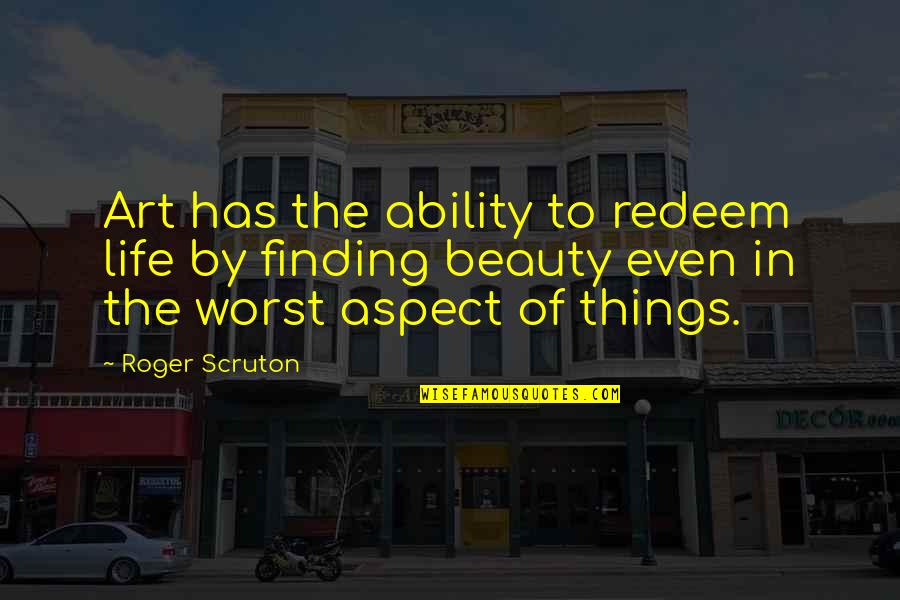 Things Of Beauty Quotes By Roger Scruton: Art has the ability to redeem life by