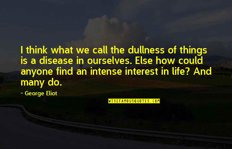 Things Of Interest Quotes By George Eliot: I think what we call the dullness of