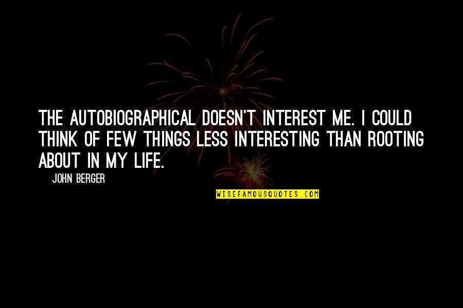 Things Of Interest Quotes By John Berger: The autobiographical doesn't interest me. I could think