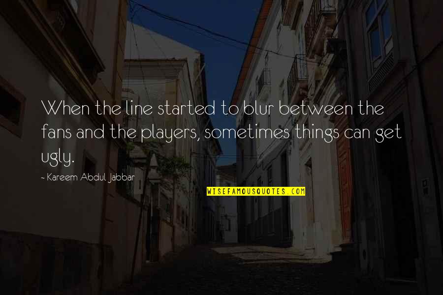 Things Of My Very Own Quotes By Kareem Abdul-Jabbar: When the line started to blur between the Things Of My Very Own Quotes By Kareem Abdul-Jabbar: When the line started to blur between the