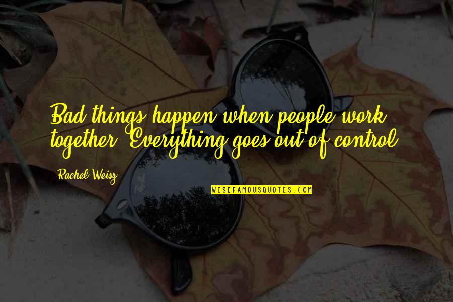 Things Of My Very Own Quotes By Rachel Weisz: Bad things happen when people work together. Everything