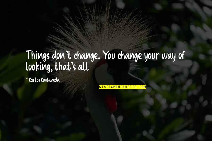 Things Of That Nature Quotes By Carlos Castaneda: Things don't change. You change your way of Things Of That Nature Quotes By Carlos Castaneda: Things don't change. You change your way of
