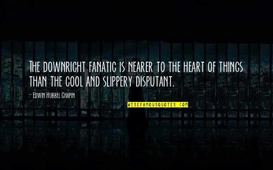 Things Of The Heart Quotes By Edwin Hubbel Chapin: The downright fanatic is nearer to the heart Things Of The Heart Quotes By Edwin Hubbel Chapin: The downright fanatic is nearer to the heart