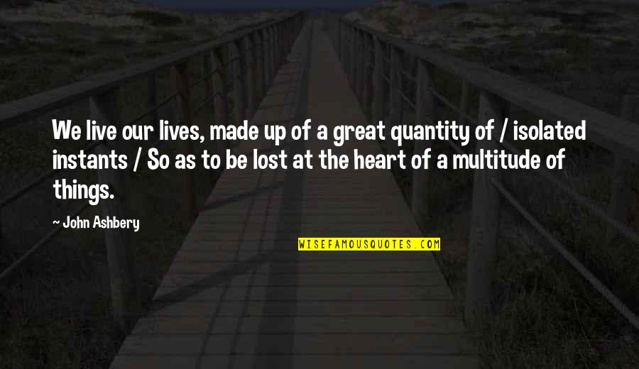 Things Of The Heart Quotes By John Ashbery: We live our lives, made up of a Things Of The Heart Quotes By John Ashbery: We live our lives, made up of a