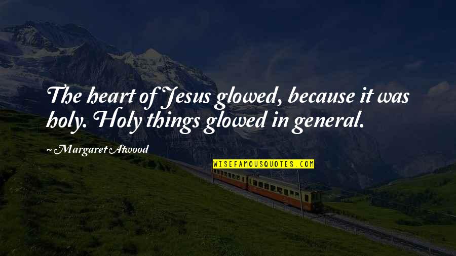 Things Of The Heart Quotes By Margaret Atwood: The heart of Jesus glowed, because it was