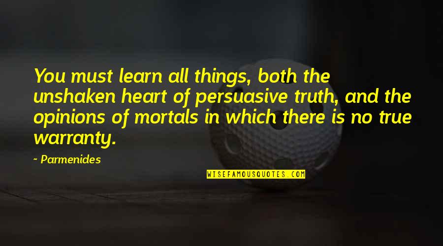 Things Of The Heart Quotes By Parmenides: You must learn all things, both the unshaken Things Of The Heart Quotes By Parmenides: You must learn all things, both the unshaken