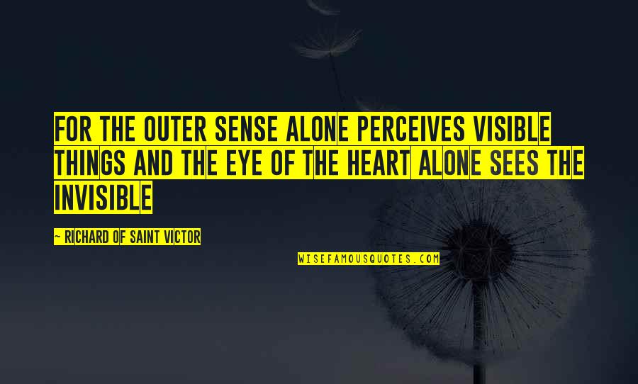 Things Of The Heart Quotes By Richard Of Saint Victor: For the outer sense alone perceives visible things Things Of The Heart Quotes By Richard Of Saint Victor: For the outer sense alone perceives visible things