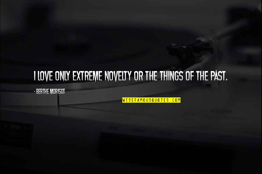 Things Of The Past Quotes By Berthe Morisot: I love only extreme novelty or the things Things Of The Past Quotes By Berthe Morisot: I love only extreme novelty or the things