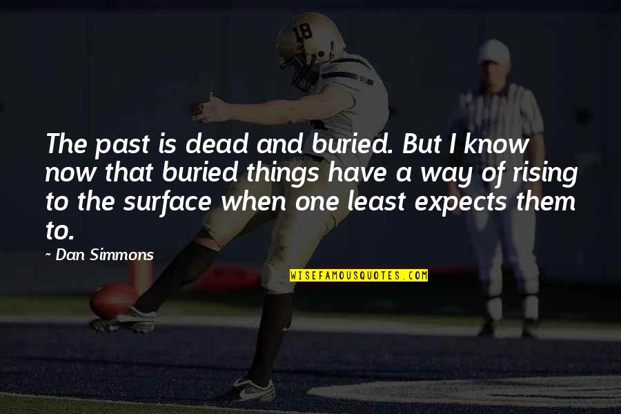 Things Of The Past Quotes By Dan Simmons: The past is dead and buried. But I Things Of The Past Quotes By Dan Simmons: The past is dead and buried. But I