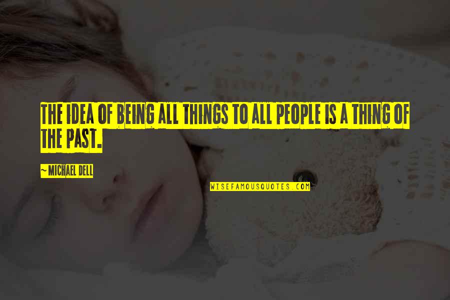 Things Of The Past Quotes By Michael Dell: The idea of being all things to all