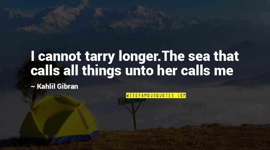 Things Of This Nature Quotes By Kahlil Gibran: I cannot tarry longer.The sea that calls all