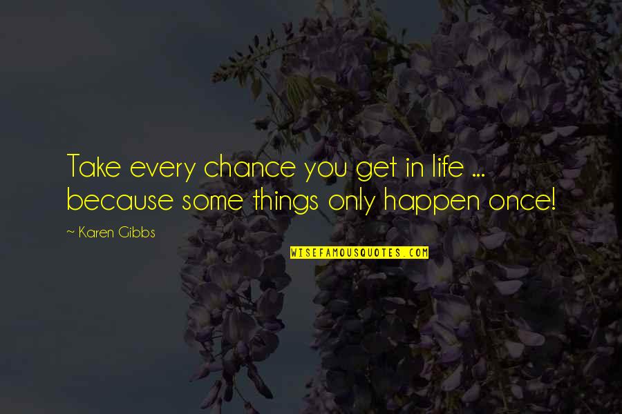 Things Only Happen Once Quotes By Karen Gibbs: Take every chance you get in life ...