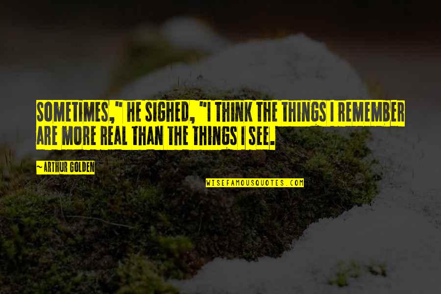 Things Or Memories Quotes By Arthur Golden: Sometimes," he sighed, "I think the things I Things Or Memories Quotes By Arthur Golden: Sometimes," he sighed, "I think the things I