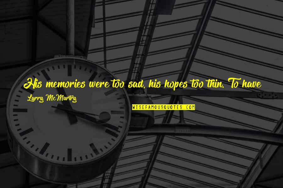 Things Or Memories Quotes By Larry McMurtry: His memories were too sad, his hopes too Things Or Memories Quotes By Larry McMurtry: His memories were too sad, his hopes too