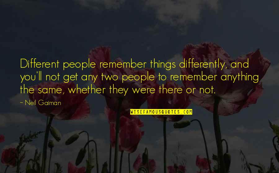 Things Or Memories Quotes By Neil Gaiman: Different people remember things differently, and you'll not Things Or Memories Quotes By Neil Gaiman: Different people remember things differently, and you'll not