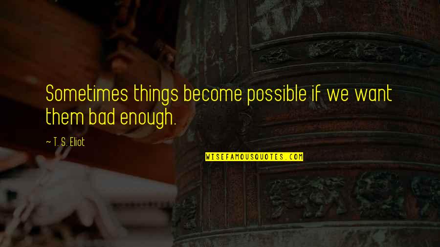 Things Or Memories Quotes By T. S. Eliot: Sometimes things become possible if we want them