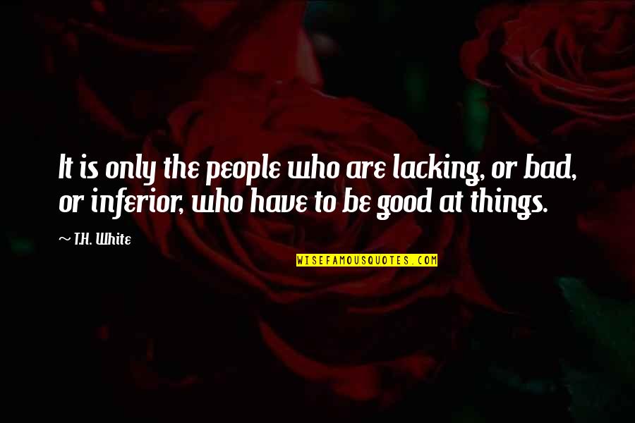 Things Or Things Quotes By T.H. White: It is only the people who are lacking, Things Or Things Quotes By T.H. White: It is only the people who are lacking,
