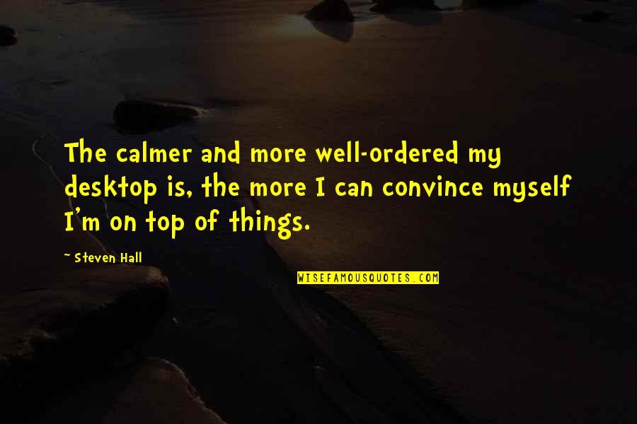 Things Ordered Quotes By Steven Hall: The calmer and more well-ordered my desktop is,