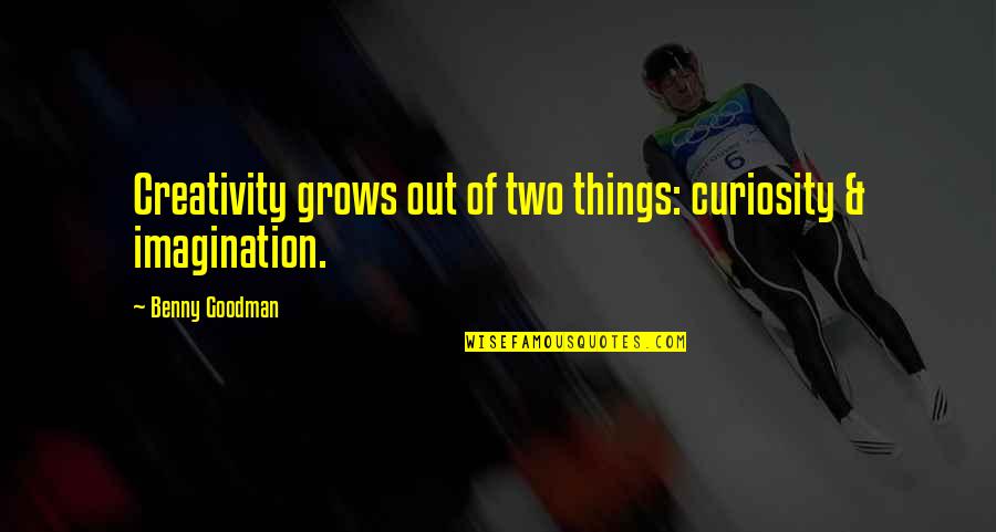 Things Organisms Quotes By Benny Goodman: Creativity grows out of two things: curiosity & Things Organisms Quotes By Benny Goodman: Creativity grows out of two things: curiosity &