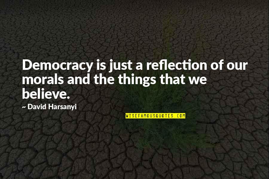 Things Our Quotes By David Harsanyi: Democracy is just a reflection of our morals
