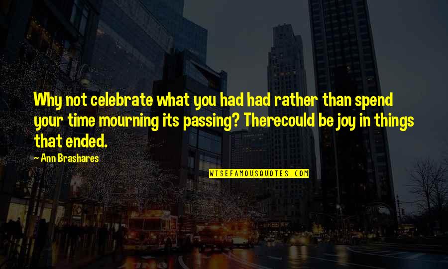Things Passing Quotes By Ann Brashares: Why not celebrate what you had had rather