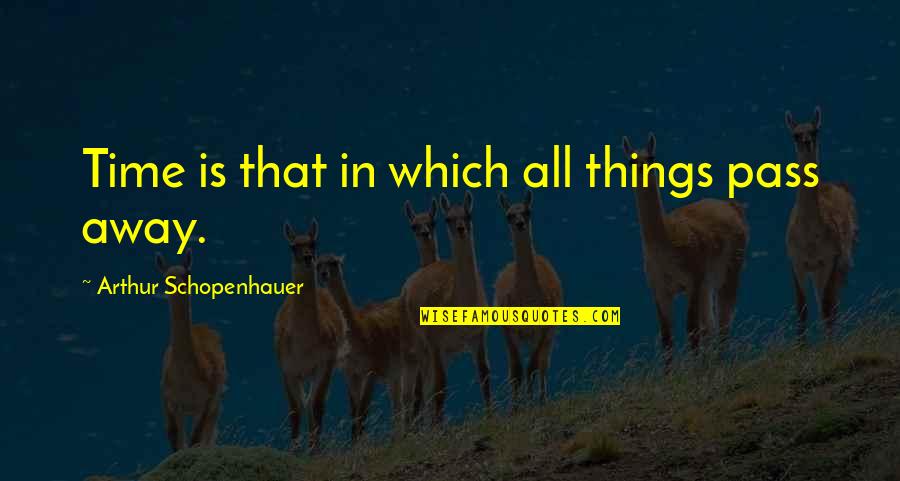 Things Passing Quotes By Arthur Schopenhauer: Time is that in which all things pass