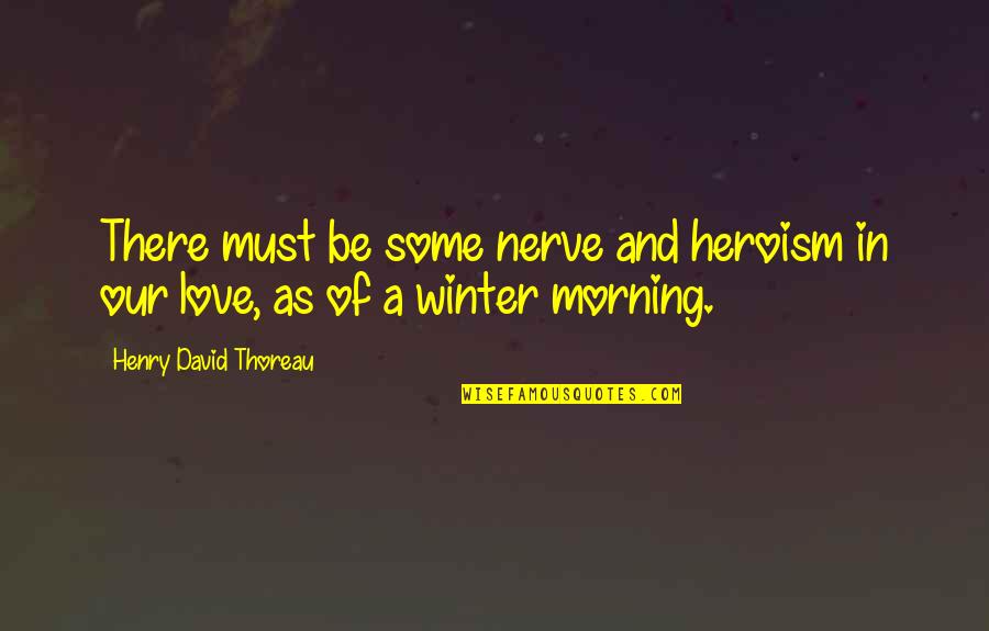 Things Passing Quotes By Henry David Thoreau: There must be some nerve and heroism in