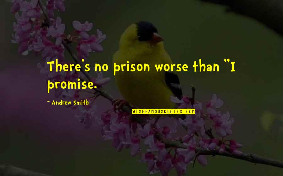 Things Pro Quotes By Andrew Smith: There's no prison worse than "I promise. Things Pro Quotes By Andrew Smith: There's no prison worse than "I promise.