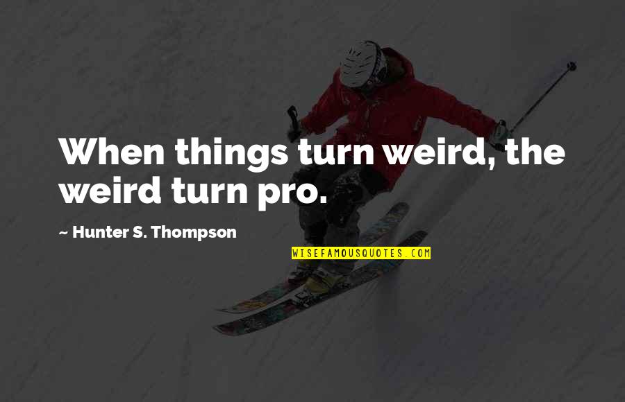 Things Pro Quotes By Hunter S. Thompson: When things turn weird, the weird turn pro. Things Pro Quotes By Hunter S. Thompson: When things turn weird, the weird turn pro.