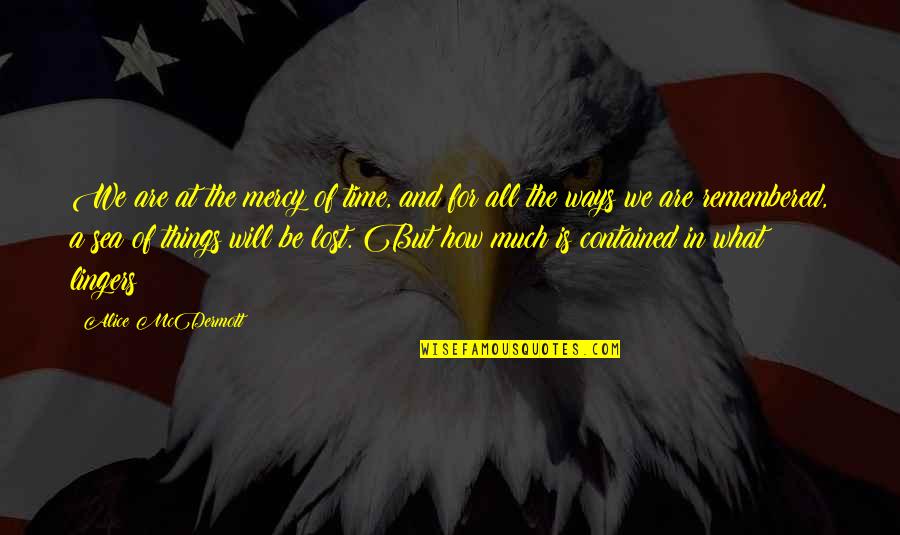 Things Remembered Quotes By Alice McDermott: We are at the mercy of time, and Things Remembered Quotes By Alice McDermott: We are at the mercy of time, and