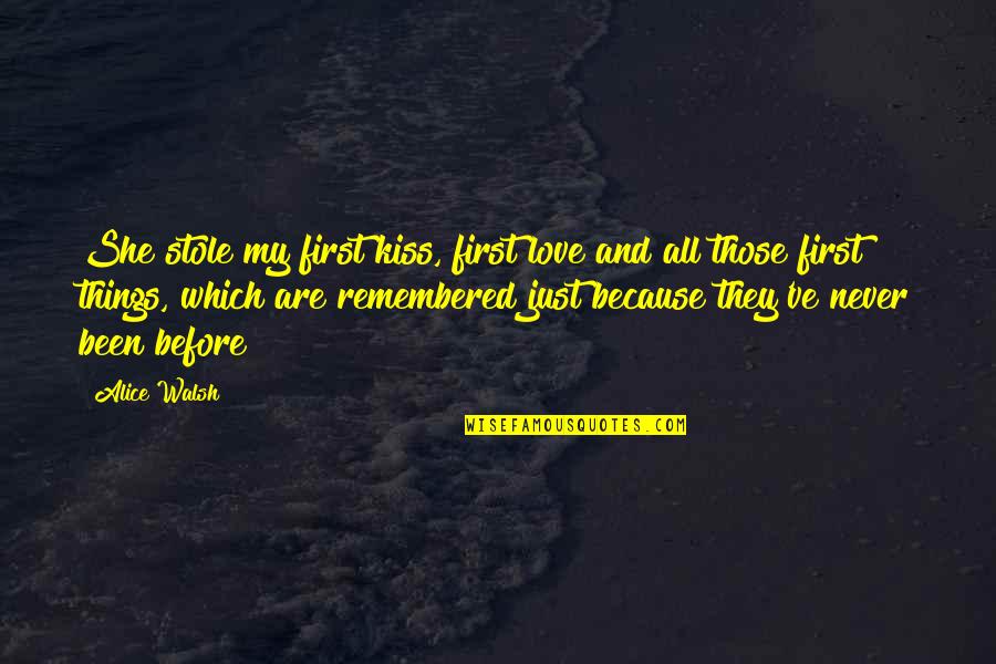 Things Remembered Quotes By Alice Walsh: She stole my first kiss, first love and Things Remembered Quotes By Alice Walsh: She stole my first kiss, first love and