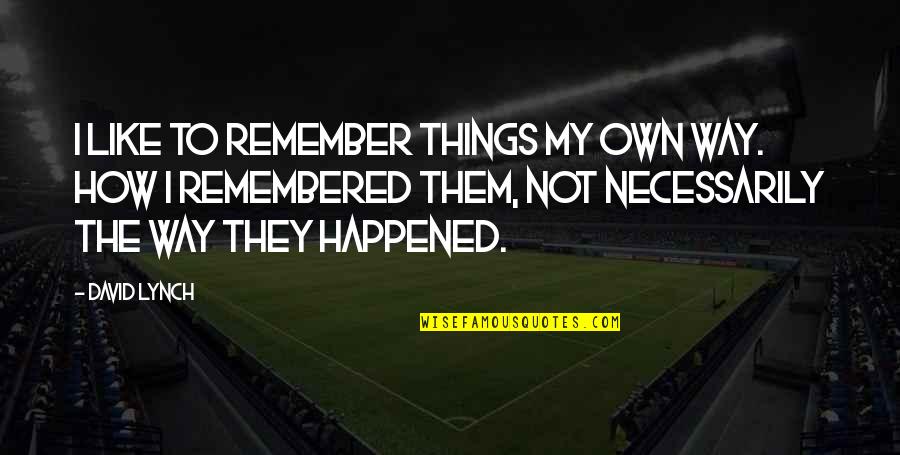 Things Remembered Quotes By David Lynch: I like to remember things my own way. Things Remembered Quotes By David Lynch: I like to remember things my own way.