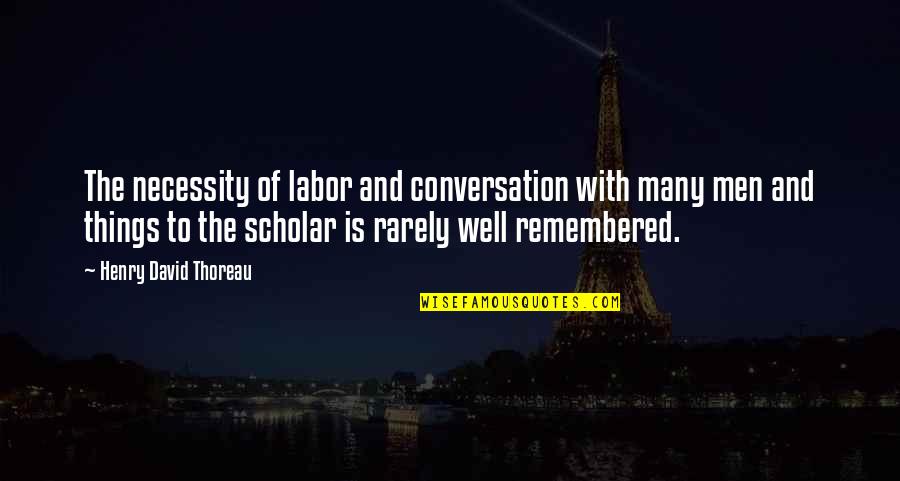 Things Remembered Quotes By Henry David Thoreau: The necessity of labor and conversation with many Things Remembered Quotes By Henry David Thoreau: The necessity of labor and conversation with many