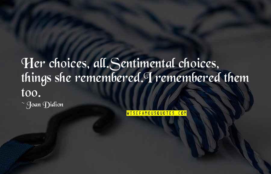 Things Remembered Quotes By Joan Didion: Her choices, all.Sentimental choices, things she remembered.I remembered