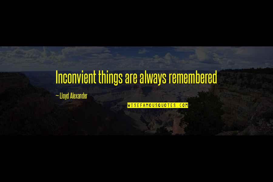 Things Remembered Quotes By Lloyd Alexander: Inconvient things are always remembered Things Remembered Quotes By Lloyd Alexander: Inconvient things are always remembered
