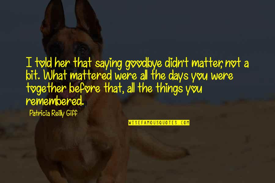 Things Remembered Quotes By Patricia Reilly Giff: I told her that saying goodbye didn't matter, Things Remembered Quotes By Patricia Reilly Giff: I told her that saying goodbye didn't matter,