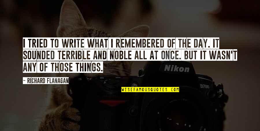 Things Remembered Quotes By Richard Flanagan: I tried to write what I remembered of Things Remembered Quotes By Richard Flanagan: I tried to write what I remembered of
