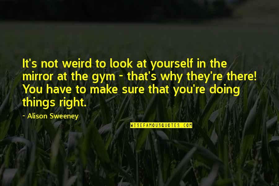 Things Right Quotes By Alison Sweeney: It's not weird to look at yourself in