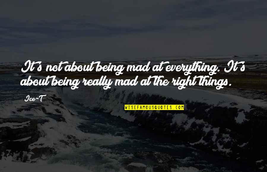 Things Right Quotes By Ice-T: It's not about being mad at everything. It's