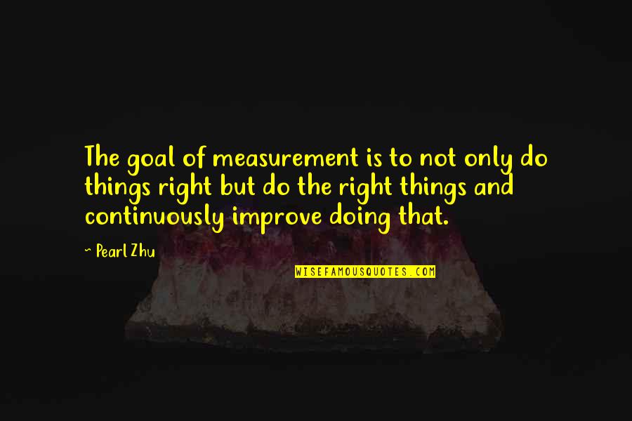 Things Right Quotes By Pearl Zhu: The goal of measurement is to not only