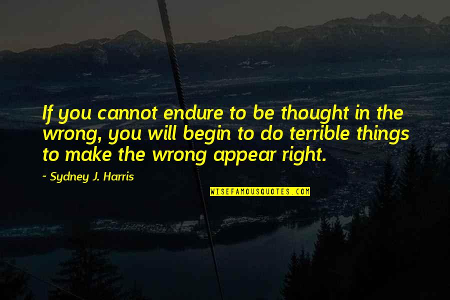 Things Right Quotes By Sydney J. Harris: If you cannot endure to be thought in