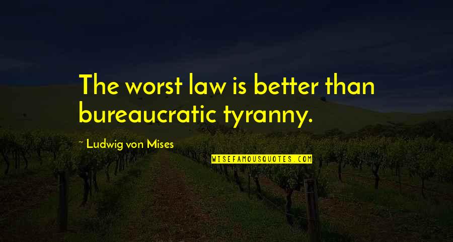 Things Should Have Been Different Quotes By Ludwig Von Mises: The worst law is better than bureaucratic tyranny.