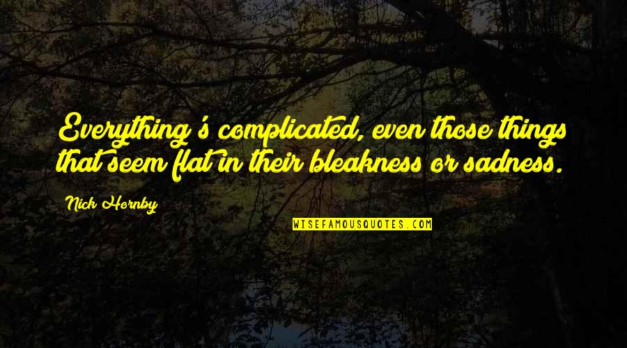 Things So Complicated Quotes By Nick Hornby: Everything's complicated, even those things that seem flat