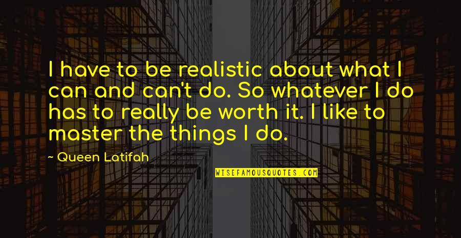 Things So Quotes By Queen Latifah: I have to be realistic about what I