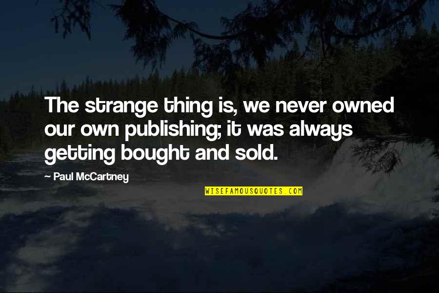 Things Sold Quotes By Paul McCartney: The strange thing is, we never owned our